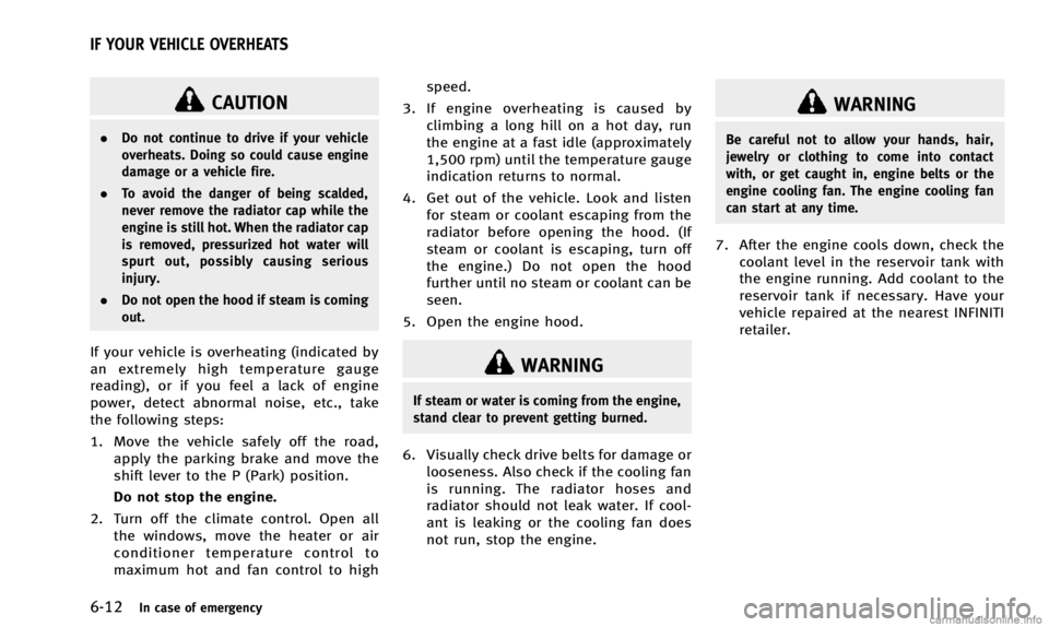 INFINITI Q50 2014 Owners Manual 6-12In case of emergency
CAUTION
.Do not continue to drive if your vehicle
overheats. Doing so could cause engine
damage or a vehicle fire.
. To avoid the danger of being scalded,
never remove the rad INFINITI Q50 2014 Owners Manual 6-12In case of emergency
CAUTION
.Do not continue to drive if your vehicle
overheats. Doing so could cause engine
damage or a vehicle fire.
. To avoid the danger of being scalded,
never remove the rad