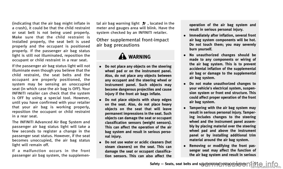 INFINITI Q50 2014  Owners Manual (indicating that the air bag might inflate in
a crash), it could be that the child restraint
or seat belt is not being used properly.
Make sure that the child restraint is
installed properly, the seat