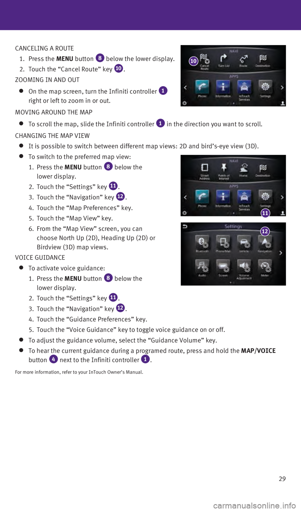 INFINITI Q50 2016 Quick Reference Guide 29
CANCELING A ROUTE
1.
Press the
MENU button
8 below the lower display.
2.
Touch the “Cancel Route” key 10.
ZOOMING IN AND OUT
On the map screen, turn the Infiniti controller 1 INFINITI Q50 2016 Quick Reference Guide 29
CANCELING A ROUTE
1.
Press the
MENU button
8 below the lower display.
2.
Touch the “Cancel Route” key 10.
ZOOMING IN AND OUT
On the map screen, turn the Infiniti controller 1