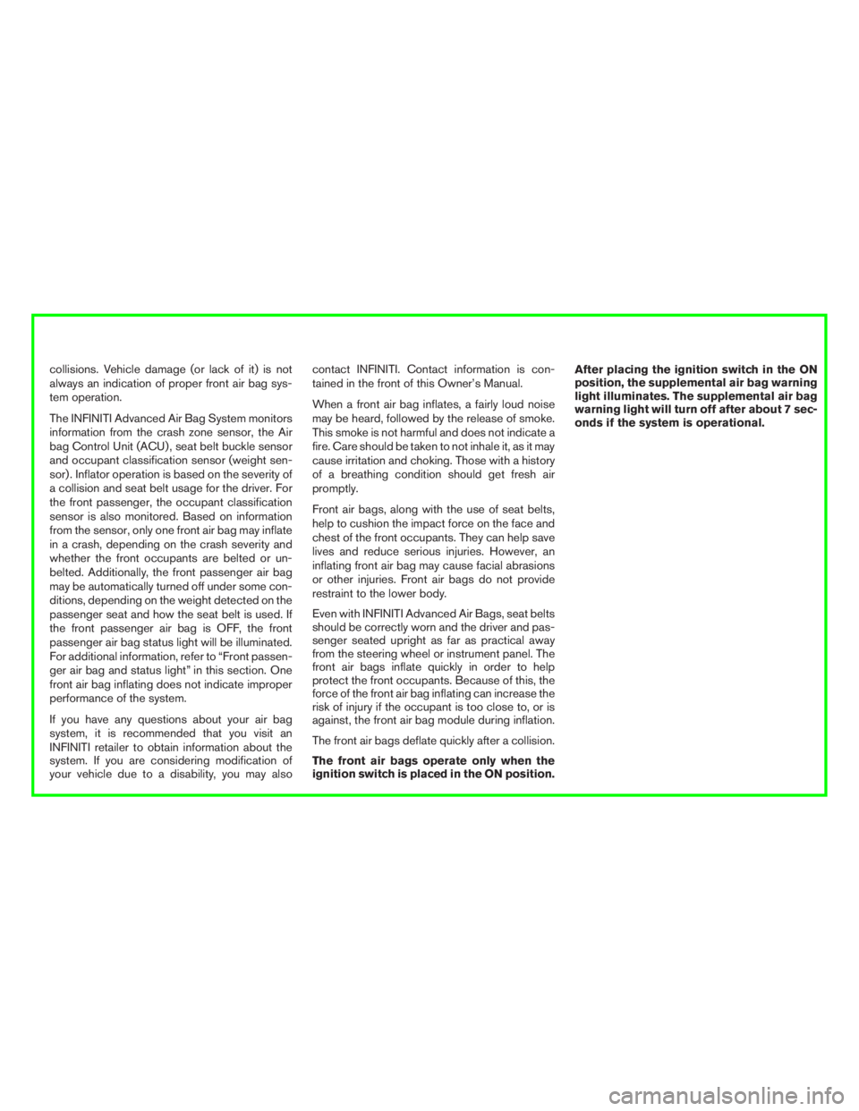 INFINITI Q50 2017  Owners Manual collisions. Vehicle damage (or lack of it) is not
always an indication of proper front air bag sys-
tem operation.
The INFINITI Advanced Air Bag System monitors
information from the crash zone sensor,