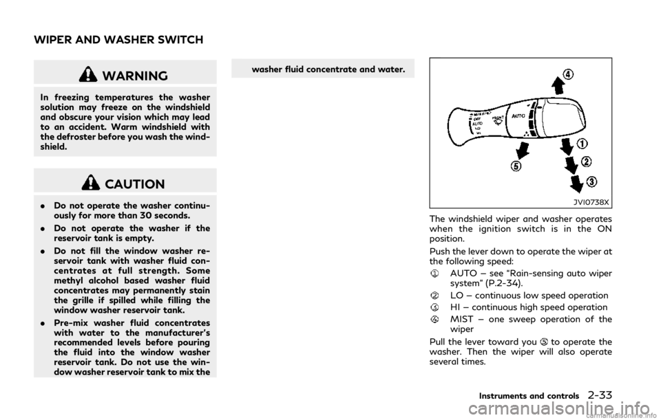 INFINITI Q50 2018  Owners Manual WARNING
In freezing temperatures the washer
solution may freeze on the windshield
and obscure your vision which may lead
to an accident. Warm windshield with
the defroster before you wash the wind-
sh
