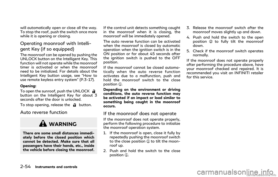 INFINITI Q50 2018 Owners Manual 2-54Instruments and controls
will automatically open or close all the way.
To stop the roof, push the switch once more
while it is opening or closing.
Operating moonroof with Intelli-
gent Key (if so INFINITI Q50 2018 Owners Manual 2-54Instruments and controls
will automatically open or close all the way.
To stop the roof, push the switch once more
while it is opening or closing.
Operating moonroof with Intelli-
gent Key (if so