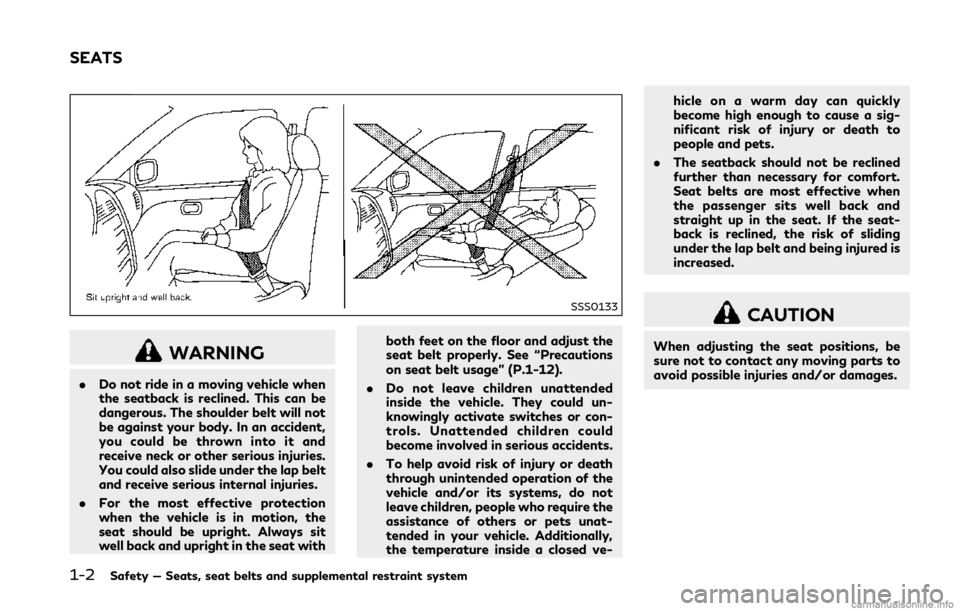 INFINITI Q50 2018  Owners Manual 1-2Safety — Seats, seat belts and supplemental restraint system
SSS0133
WARNING
.Do not ride in a moving vehicle when
the seatback is reclined. This can be
dangerous. The shoulder belt will not
be a