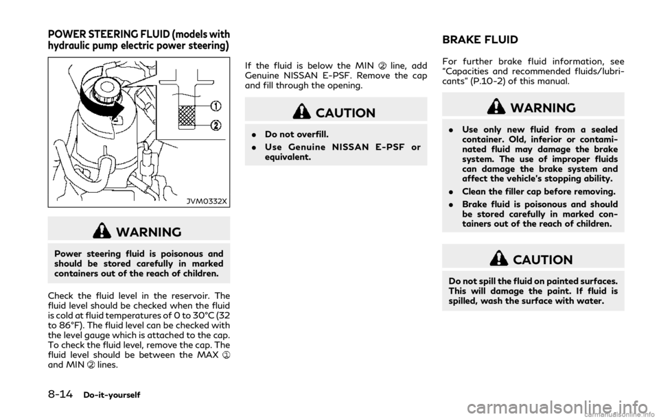 INFINITI Q50 2018 Repair Manual 8-14Do-it-yourself
JVM0332X
WARNING
Power steering fluid is poisonous and
should be stored carefully in marked
containers out of the reach of children.
Check the fluid level in the reservoir. The
flui INFINITI Q50 2018 Repair Manual 8-14Do-it-yourself
JVM0332X
WARNING
Power steering fluid is poisonous and
should be stored carefully in marked
containers out of the reach of children.
Check the fluid level in the reservoir. The
flui