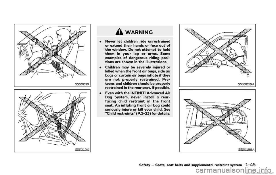 INFINITI Q50 2018 Repair Manual SSS0099
SSS0100
WARNING
.Never let children ride unrestrained
or extend their hands or face out of
the window. Do not attempt to hold
them in your lap or arms. Some
examples of dangerous riding posi-
