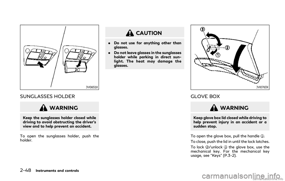 INFINITI Q50 2019 Manual PDF 2-48Instruments and controls
JVI0651X
SUNGLASSES HOLDER
WARNING
Keep the sunglasses holder closed while
driving to avoid obstructing the driver’s
view and to help prevent an accident.
To open the su INFINITI Q50 2019 Manual PDF 2-48Instruments and controls
JVI0651X
SUNGLASSES HOLDER
WARNING
Keep the sunglasses holder closed while
driving to avoid obstructing the driver’s
view and to help prevent an accident.
To open the su