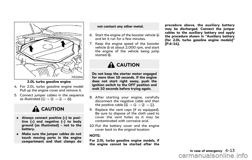 INFINITI Q50 2019 Owners Manual JVE0194X
2.0L turbo gasoline engine
4. For 2.0L turbo gasoline engine model: Pull up the engine cover and remove it.
5. Connect jumper cables in the sequence as illustrated (
???).
CAUTION
.Always con INFINITI Q50 2019 Owners Manual JVE0194X
2.0L turbo gasoline engine
4. For 2.0L turbo gasoline engine model: Pull up the engine cover and remove it.
5. Connect jumper cables in the sequence as illustrated (
???).
CAUTION
.Always con