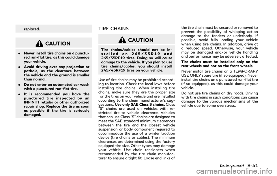 INFINITI Q50 2019 Owners Manual replaced.
CAUTION
.Never install tire chains on a punctu-
red run-flat tire, as this could damage
your vehicle.
. Avoid driving over any projection or
pothole, as the clearance between
the vehicle and INFINITI Q50 2019 Owners Manual replaced.
CAUTION
.Never install tire chains on a punctu-
red run-flat tire, as this could damage
your vehicle.
. Avoid driving over any projection or
pothole, as the clearance between
the vehicle and