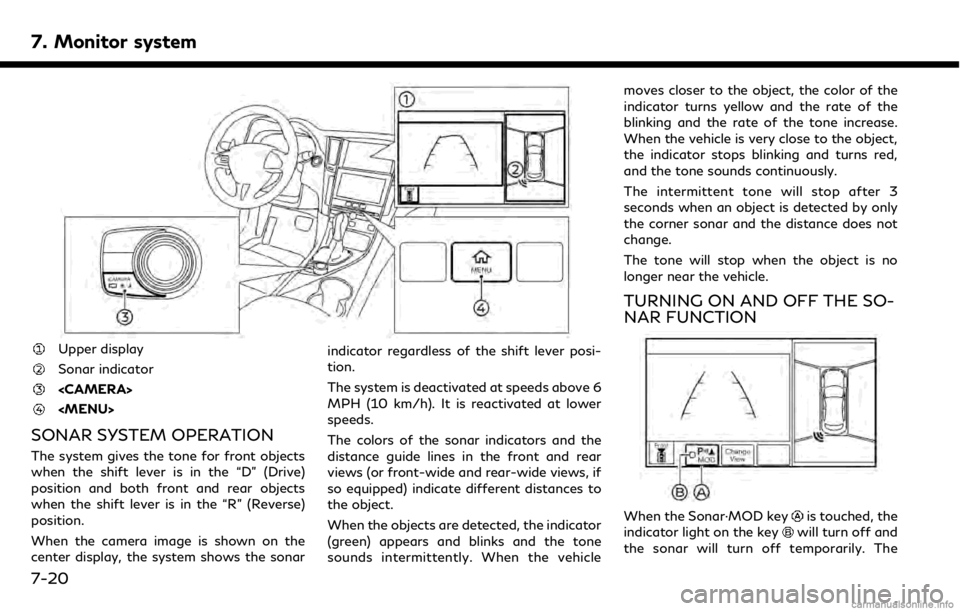 INFINITI QX50 2019 Navigation Manual 7. Monitor system
Upper display
Sonar indicator
<CAMERA>
<MENU>
SONAR SYSTEM OPERATION
The system gives the tone for front objects
when the shift lever is in the “D” (Drive)
position and both fron INFINITI QX50 2019 Navigation Manual 7. Monitor system
Upper display
Sonar indicator
<CAMERA>
<MENU>
SONAR SYSTEM OPERATION
The system gives the tone for front objects
when the shift lever is in the “D” (Drive)
position and both fron