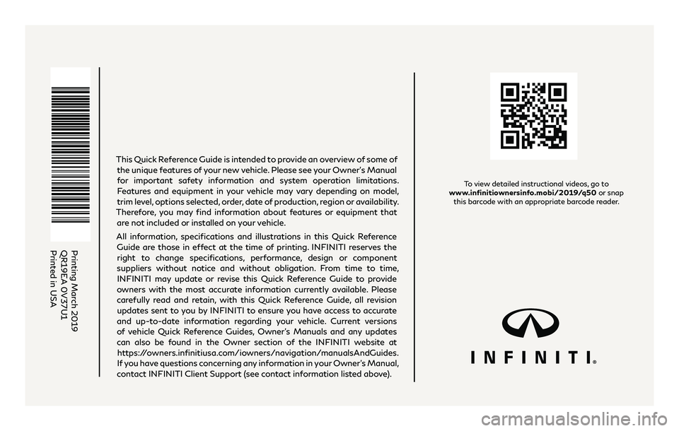 INFINITI Q50 2019  Quick Reference Guide To view detailed instructional videos, go to  
www.infinitiownersinfo.mobi/2019/q50 or snap  this barcode with an appropriate barcode reader.
Printing March 2019
QR19EA 0V37U1 
Printed in USA
This Qui