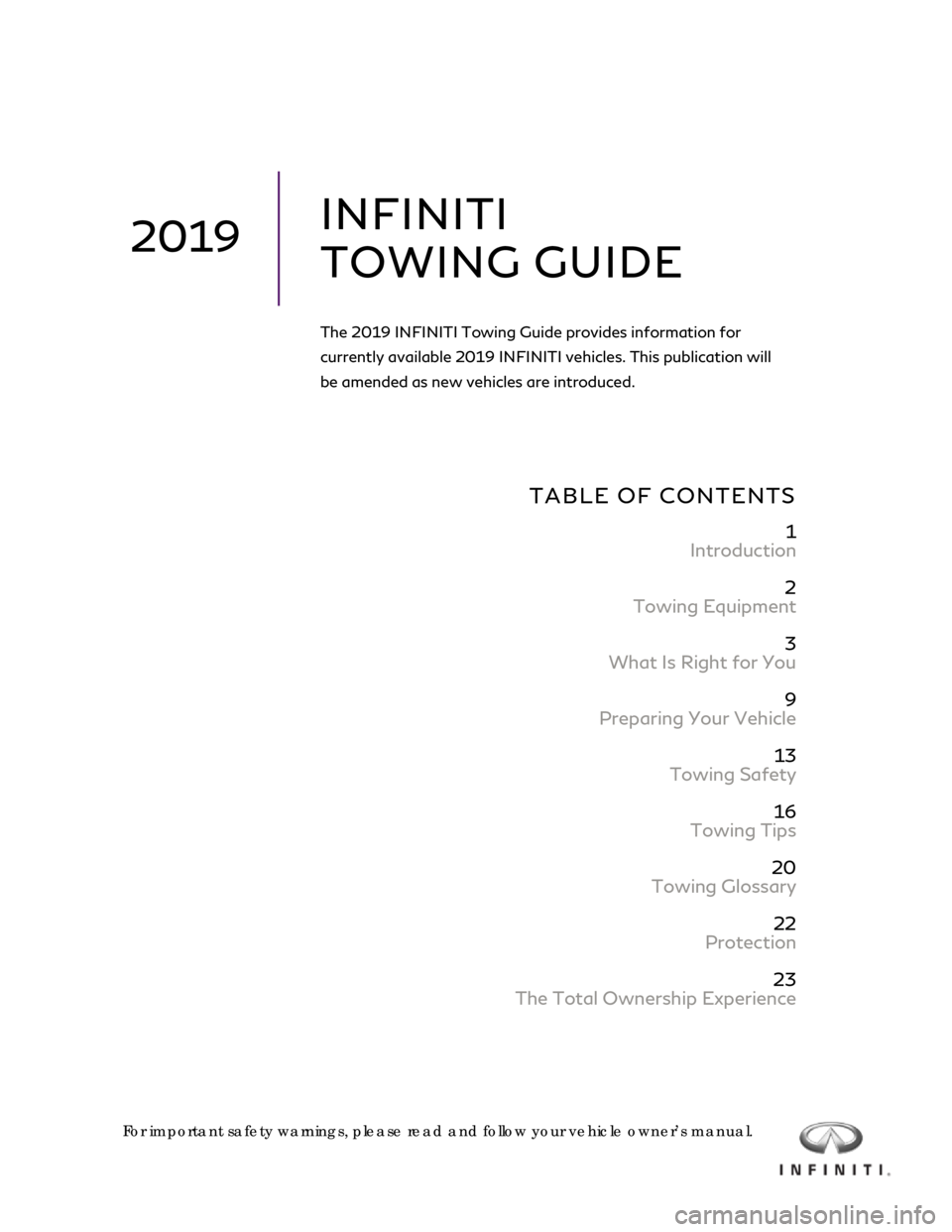 INFINITI Q60 COUPE 2019  Towing Guide   
 
 
 
 
 
 
 
 
 
TABLE OF CONTENTS  
 
1 
Introduction 
 
2 
Towing Equipment 
 
3 
What Is Right for You 
 
9 
Preparing Your Vehicle 
 
13 
Towing Safety 
 
16 
Towing Tips 
 
20 
Towing Glossar