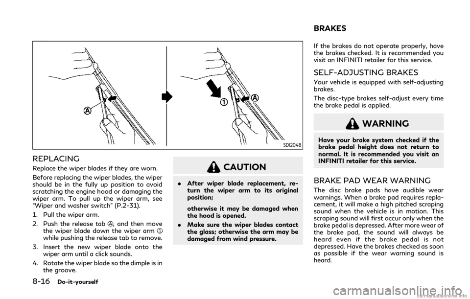 INFINITI Q50 2020  Owners Manual 8-16Do-it-yourself
SDI2048
REPLACING
Replace the wiper blades if they are worn.
Before replacing the wiper blades, the wiper
should be in the fully up position to avoid
scratching the engine hood or d