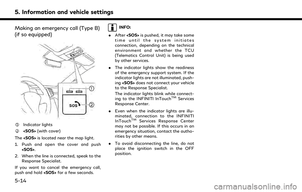 INFINITI QX80 2020 Infiniti Connection 5. Information and vehicle settings
Making an emergency call (Type B)
(if so equipped)
Indicator lights
<SOS>(with cover)
The <SOS> is located near the map light.
1. Push and open the cover and push < INFINITI QX80 2020 Infiniti Connection 5. Information and vehicle settings
Making an emergency call (Type B)
(if so equipped)
Indicator lights
<SOS>(with cover)
The <SOS> is located near the map light.
1. Push and open the cover and push <