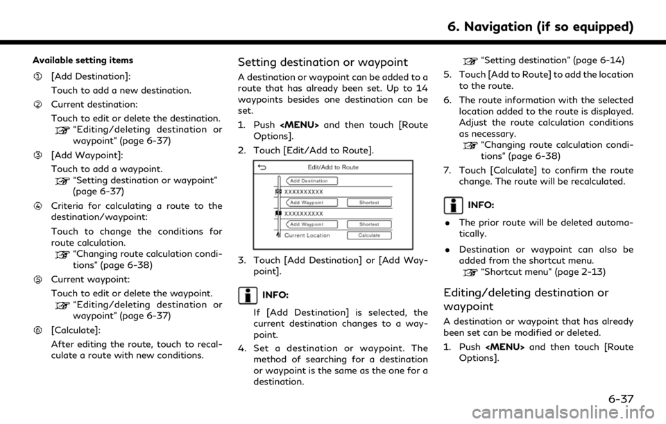 INFINITI QX80 2020  Infiniti Connection Available setting items
[Add Destination]:
Touch to add a new destination.
Current destination:
Touch to edit or delete the destination.
“Editing/deleting destination or
waypoint” (page 6-37)
[Add