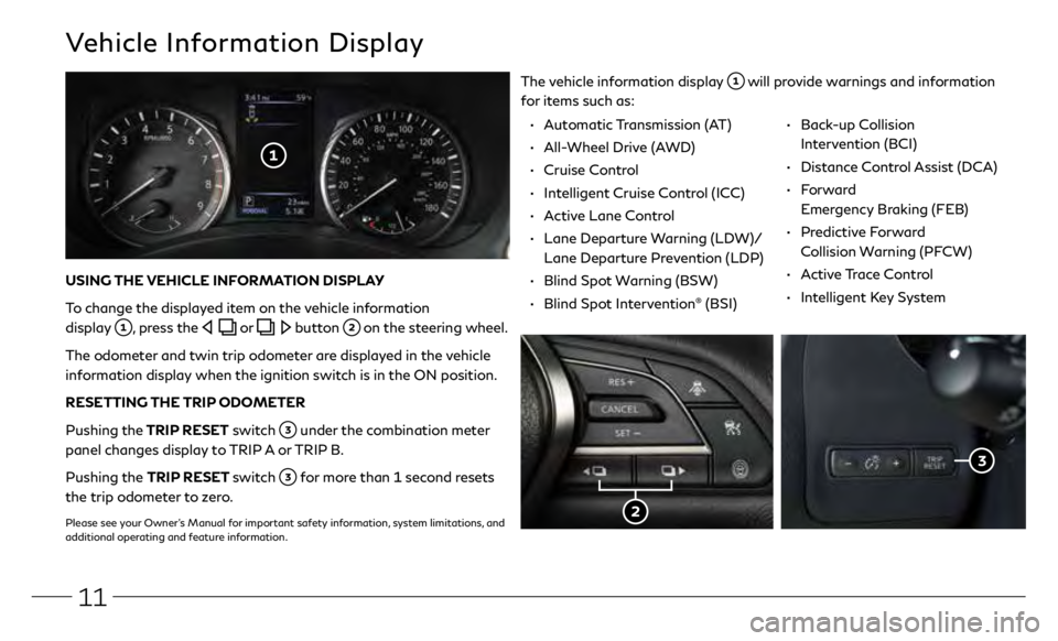 INFINITI Q50 2020  Quick Reference Guide 11
Vehicle Information Display
The vehicle information display  will provide warnings and information 
for items such as:
USING THE VEHICLE INFORMATION DISPLAY
To change the displayed item on the vehi