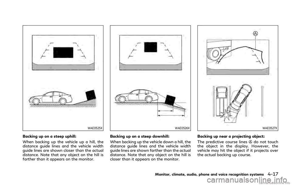 INFINITI Q50 2021 Owners Manual WAE0525X
Backing up on a steep uphill:
When backing up the vehicle up a hill, the
distance guide lines and the vehicle width
guide lines are shown closer than the actual
distance. Note that any object INFINITI Q50 2021 Owners Manual WAE0525X
Backing up on a steep uphill:
When backing up the vehicle up a hill, the
distance guide lines and the vehicle width
guide lines are shown closer than the actual
distance. Note that any object