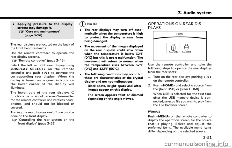 INFINITI Q50 2021  Infiniti Intouch .Applying pressure to the display
screens may damage it.
“Care and maintenance”
(page 3-56)
The rear displays are located on the back of
the front head restraints.
Use the remote controller to ope