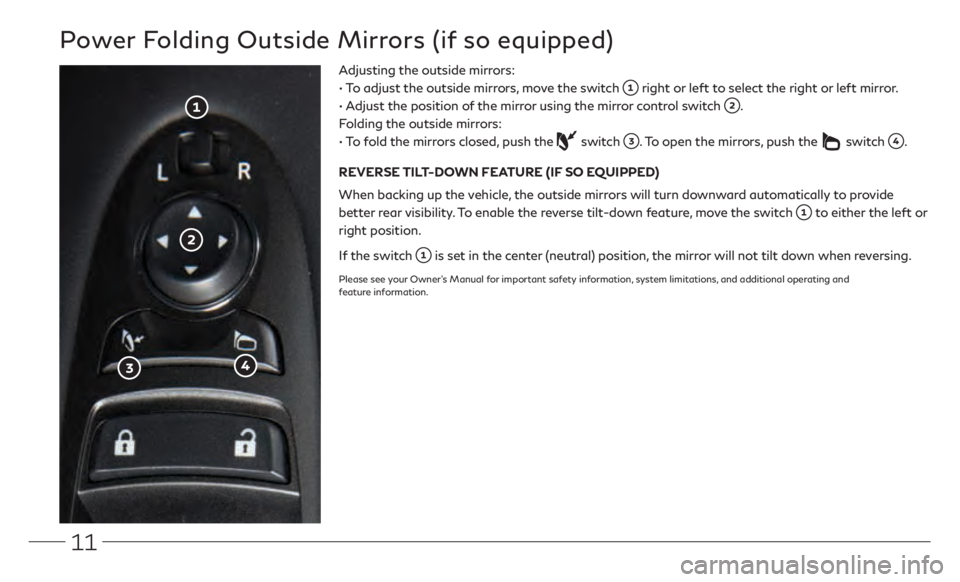 INFINITI Q50 2021  Quick Reference Guide 11
Power Folding Outside Mirrors (if so equipped)
Adjusting the outside mirrors:
• 
 
  
T
 o adjust the outside mirrors, move the switch 
 right or left to select the right or left mirror.
• 
 

