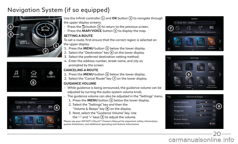 INFINITI Q50 2021 Quick Reference Guide 20
Navigation System (if so equipped)
Use the Infiniti controller and OK button to navigate through
the upper display screens.
•
Press the
button to return to the previous screen.
•
INFINITI Q50 2021 Quick Reference Guide 20
Navigation System (if so equipped)
Use the Infiniti controller and OK button to navigate through
the upper display screens.
•
Press the
button to return to the previous screen.
•