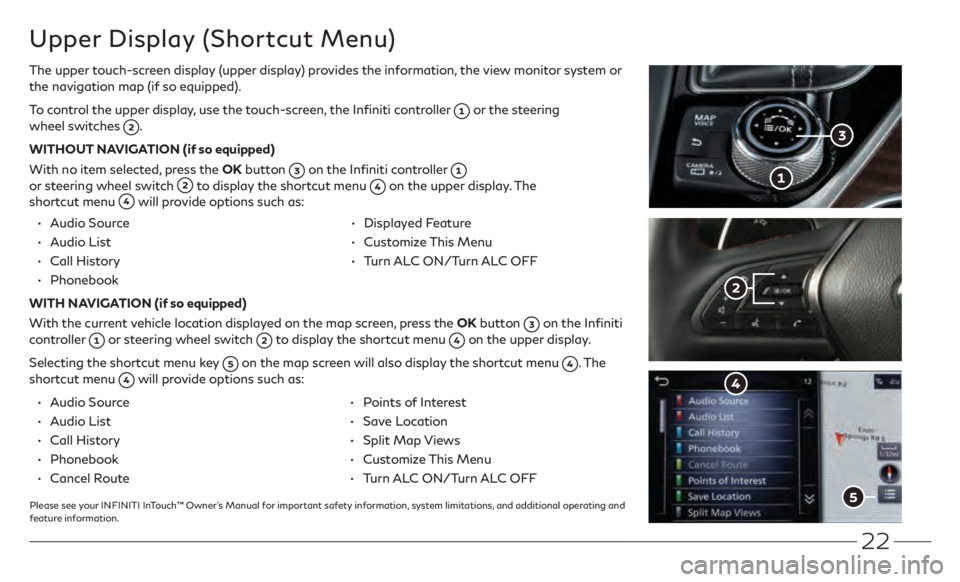 INFINITI Q50 2021  Quick Reference Guide 22
Upper Display (Shortcut Menu)
The upper touch-screen display (upper display) provides the information, the view monitor system or 
the navigation map (if so equipped).
To control the upper display,