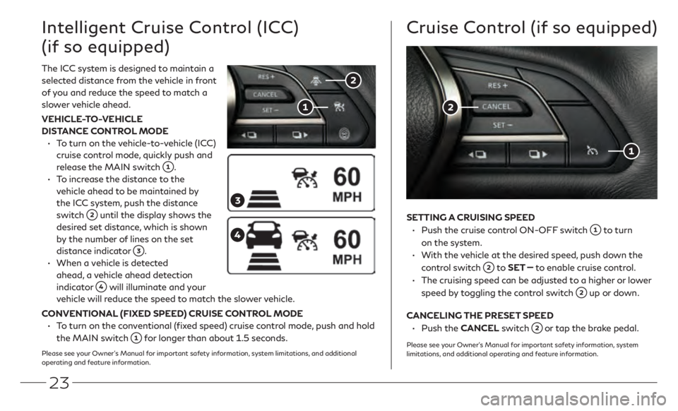 INFINITI Q50 2021  Quick Reference Guide 23
The ICC system is designed to maintain a 
selected distance from the vehicle in front 
of you and reduce the speed to match a 
slower vehicle ahead.
VEHICLE-TO-VEHICLE 
DISTANCE CONTROL MODE
 •
 
