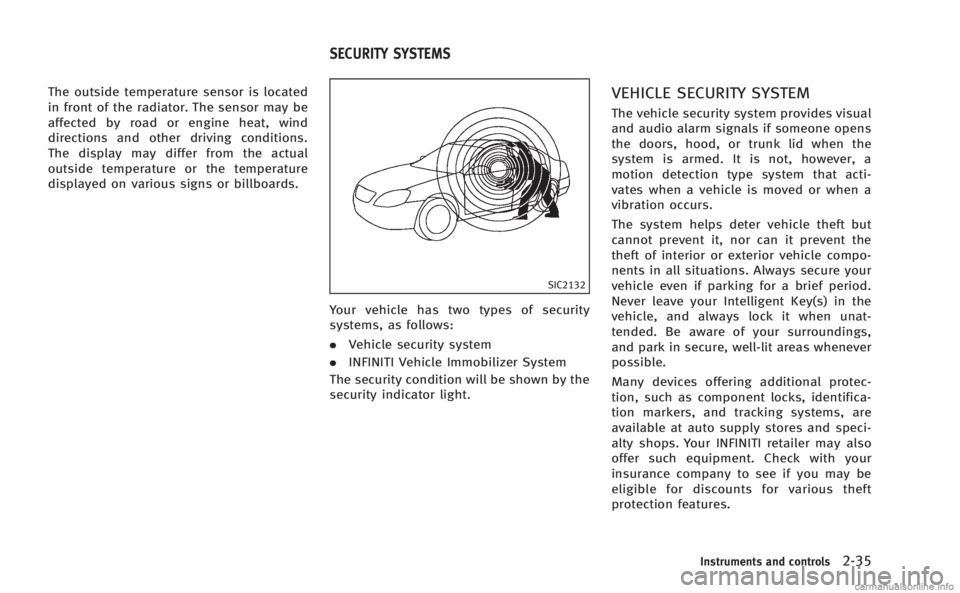 INFINITI Q50 HYBRID 2014  Owners Manual The outside temperature sensor is located
in front of the radiator. The sensor may be
affected by road or engine heat, wind
directions and other driving conditions.
The display may differ from the act