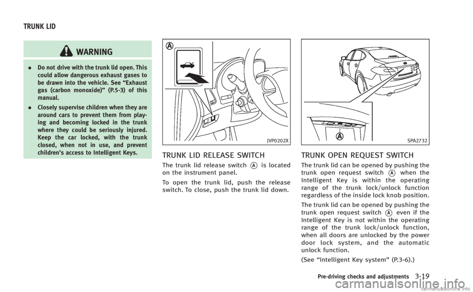 INFINITI Q50 HYBRID 2014 Owners Manual WARNING
.Do not drive with the trunk lid open. This
could allow dangerous exhaust gases to
be drawn into the vehicle. See “Exhaust
gas (carbon monoxide)” (P.5-3) of this
manual.
. Closely supervis INFINITI Q50 HYBRID 2014 Owners Manual WARNING
.Do not drive with the trunk lid open. This
could allow dangerous exhaust gases to
be drawn into the vehicle. See “Exhaust
gas (carbon monoxide)” (P.5-3) of this
manual.
. Closely supervis
