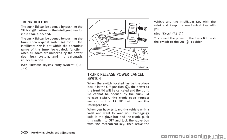 INFINITI Q50 HYBRID 2014 Owners Manual 3-20Pre-driving checks and adjustments
TRUNK BUTTON
The trunk lid can be opened by pushing the
TRUNKbutton on the Intelligent Key for
more than 1 second.
The trunk lid can be opened by pushing the
tru INFINITI Q50 HYBRID 2014 Owners Manual 3-20Pre-driving checks and adjustments
TRUNK BUTTON
The trunk lid can be opened by pushing the
TRUNKbutton on the Intelligent Key for
more than 1 second.
The trunk lid can be opened by pushing the
tru