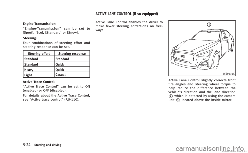 INFINITI Q50 HYBRID 2014  Owners Manual 5-24Starting and driving
Engine·Transmission:
“Engine·Transmission” can be set to
[Sport], [Eco], [Standard] or [Snow].
Steering:
Four combinations of steering effort and
steering response can b