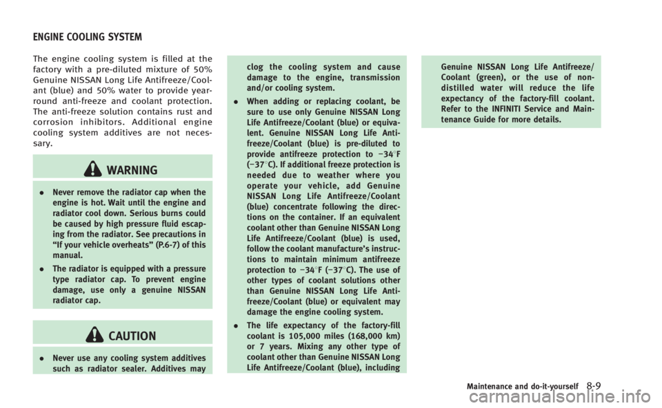 INFINITI Q50 HYBRID 2014  Owners Manual The engine cooling system is filled at the
factory with a pre-diluted mixture of 50%
Genuine NISSAN Long Life Antifreeze/Cool-
ant (blue) and 50% water to provide year-
round anti-freeze and coolant p
