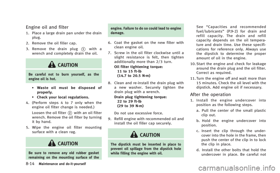 INFINITI Q50 HYBRID 2014  Owners Manual 8-14Maintenance and do-it-yourself
Engine oil and filter
1. Place a large drain pan under the drainplug.
2. Remove the oil filler cap.
3. Remove the drain plug
*1with a
wrench and completely drain the