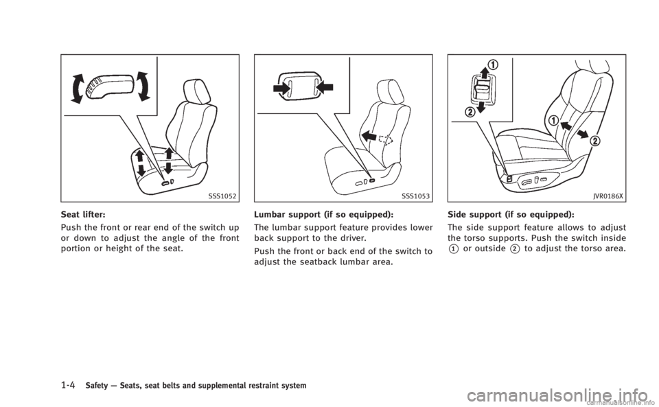 INFINITI Q50 HYBRID 2014  Owners Manual 1-4Safety—Seats, seat belts and supplemental restraint system
SSS1052
Seat lifter:
Push the front or rear end of the switch up
or down to adjust the angle of the front
portion or height of the seat.
