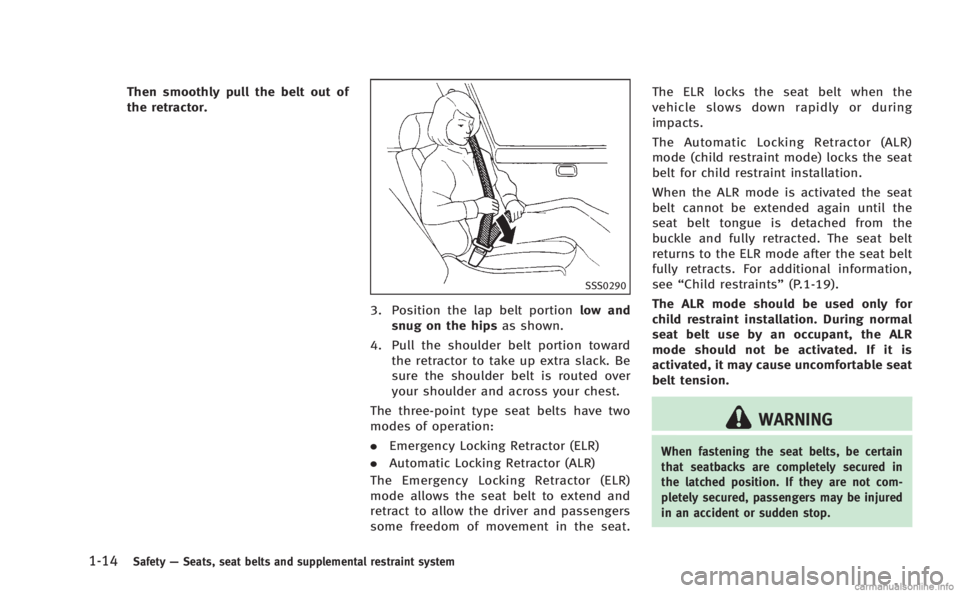 INFINITI Q50 HYBRID 2014 Service Manual 1-14Safety—Seats, seat belts and supplemental restraint system
Then smoothly pull the belt out of
the retractor.
SSS0290
3. Position the lap belt portion low and
snug on the hips as shown.
4. Pull t INFINITI Q50 HYBRID 2014 Service Manual 1-14Safety—Seats, seat belts and supplemental restraint system
Then smoothly pull the belt out of
the retractor.
SSS0290
3. Position the lap belt portion low and
snug on the hips as shown.
4. Pull t