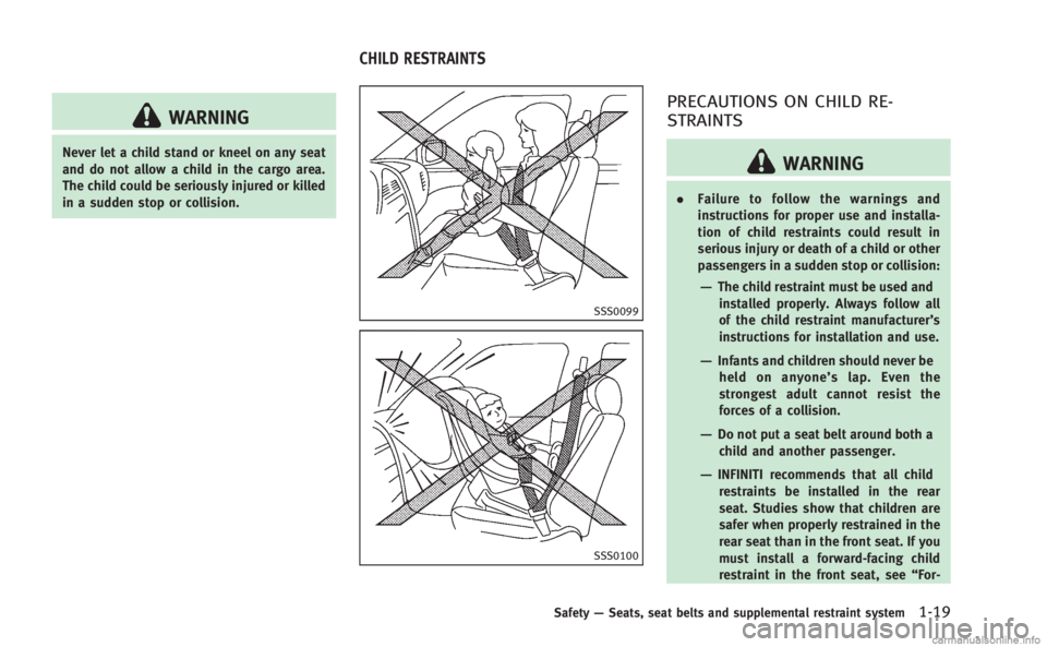 INFINITI Q50 HYBRID 2014 Service Manual WARNING
Never let a child stand or kneel on any seat
and do not allow a child in the cargo area.
The child could be seriously injured or killed
in a sudden stop or collision.
SSS0099
SSS0100
PRECAUTIO INFINITI Q50 HYBRID 2014 Service Manual WARNING
Never let a child stand or kneel on any seat
and do not allow a child in the cargo area.
The child could be seriously injured or killed
in a sudden stop or collision.
SSS0099
SSS0100
PRECAUTIO