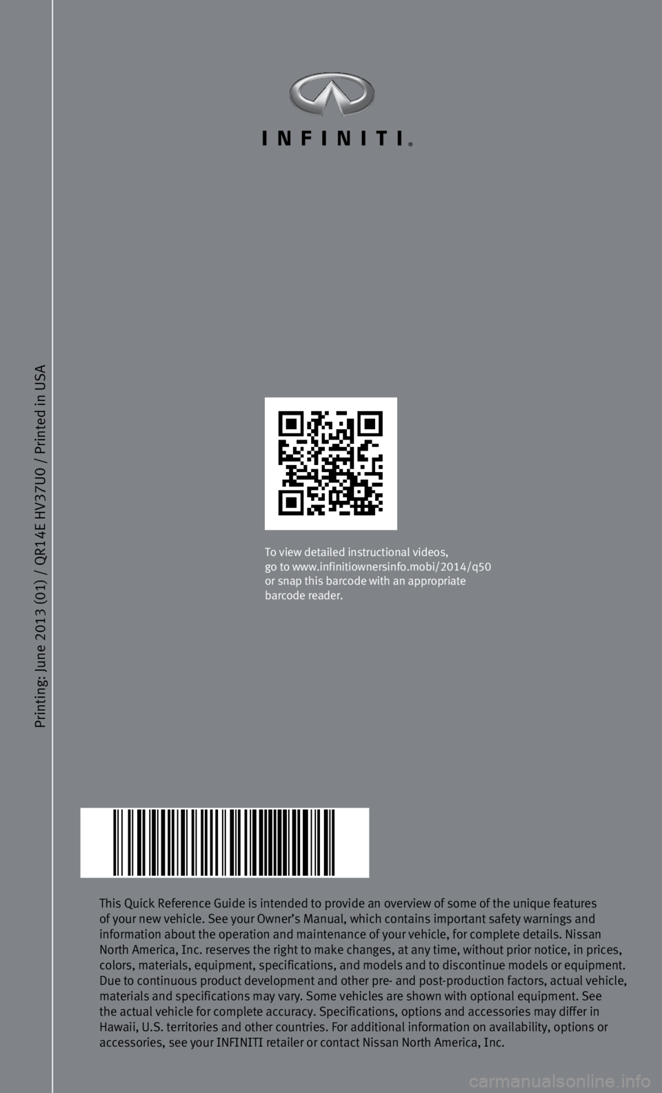 INFINITI Q50 HYBRID 2014 Quick Reference Guide Printing: June 2013 (01) / QR
14E HV
37U0 / Printed in USA
This Quick Reference Guide is intended to provide an overview of some of\
the unique features
of your new vehicle. See your Owner’s Manu INFINITI Q50 HYBRID 2014 Quick Reference Guide Printing: June 2013 (01) / QR
14E HV
37U0 / Printed in USA
This Quick Reference Guide is intended to provide an overview of some of\
the unique features
of your new vehicle. See your Owner’s Manu