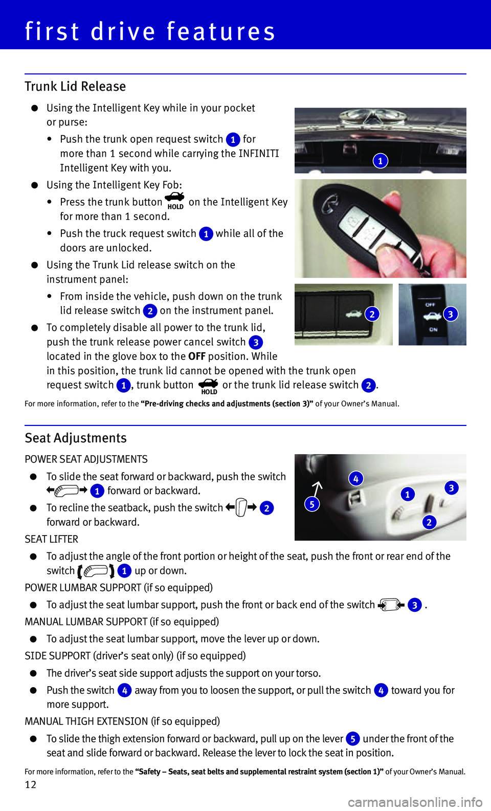 INFINITI Q50 HYBRID 2015 Quick Reference Guide 12
Trunk Lid Release
Using the Intelligent Key while in your pocket
or purse:
• Push the trunk open request switch 1 for
more than 1 second while carrying the INFINITI
Intelligent Key INFINITI Q50 HYBRID 2015 Quick Reference Guide 12
Trunk Lid Release
Using the Intelligent Key while in your pocket
or purse:
• Push the trunk open request switch 1 for
more than 1 second while carrying the INFINITI
Intelligent Key