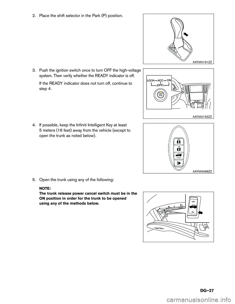 INFINITI Q50 HYBRID 2016  Dismantling Guide 2. Place the shift selector in the Park (P) position.
3.Push the ignition switch once to turn OFF the high-voltage
system. Then verify whether the READY indicator is off.
If the READY indicator does n