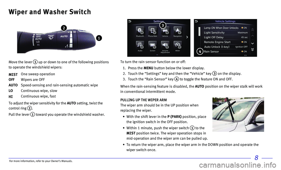 INFINITI Q50 HYBRID 2017 Quick Reference Guide 8
Wiper and Washer Switch
Move the lever 1 up or down to one of the following positions
to operate the windshield wipers:
MIST
One sweep operation
OFF Wipers are OFF
AUTO Speed-sensing and ra INFINITI Q50 HYBRID 2017 Quick Reference Guide 8
Wiper and Washer Switch
Move the lever 1 up or down to one of the following positions
to operate the windshield wipers:
MIST
One sweep operation
OFF Wipers are OFF
AUTO Speed-sensing and ra