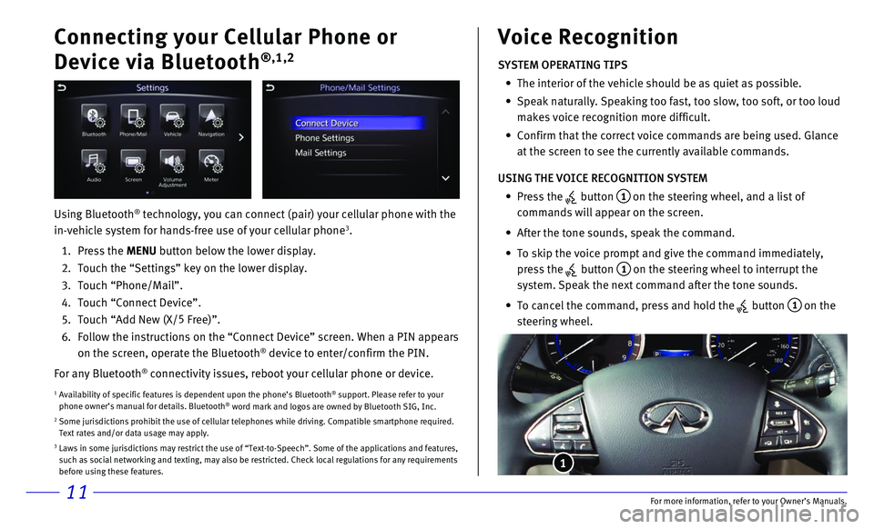 INFINITI Q50 HYBRID 2017 Quick Reference Guide 11
Connecting your Cellular Phone or
Device via Bluetooth
®,1,2
Using Bluetooth® technology, you can connect (pair) your cellular phone with the
in-vehicle system for hands-free use of your cellul INFINITI Q50 HYBRID 2017 Quick Reference Guide 11
Connecting your Cellular Phone or
Device via Bluetooth
®,1,2
Using Bluetooth® technology, you can connect (pair) your cellular phone with the
in-vehicle system for hands-free use of your cellul