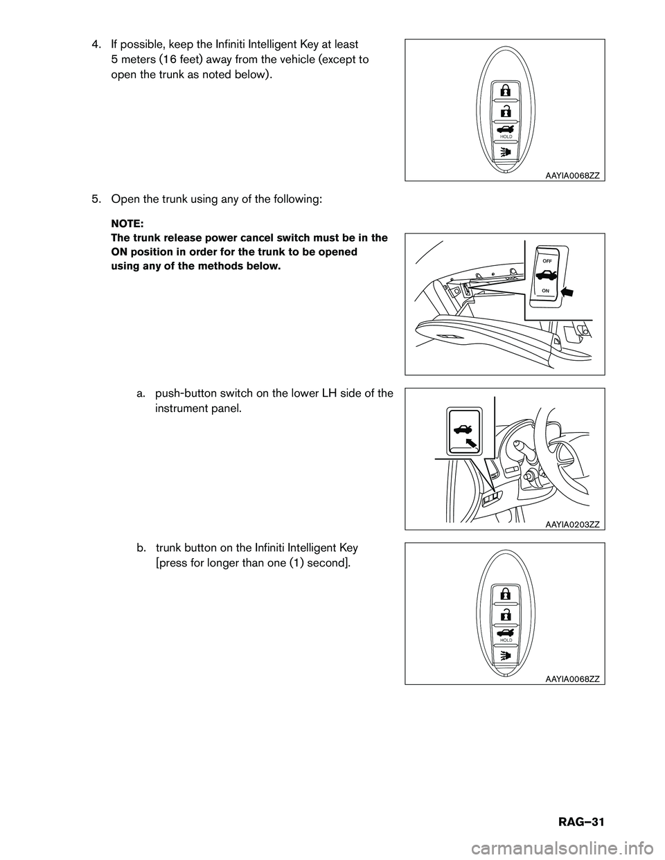 INFINITI Q50 HYBRID 2017 Roadside Assistance Guide 4. If possible, keep the Infiniti Intelligent Key at least5 meters (16 feet) away from the vehicle (except to
open the trunk as noted below) .
5. Open the trunk using any of the following: NOTE:
The INFINITI Q50 HYBRID 2017 Roadside Assistance Guide 4. If possible, keep the Infiniti Intelligent Key at least5 meters (16 feet) away from the vehicle (except to
open the trunk as noted below) .
5. Open the trunk using any of the following: NOTE:
The