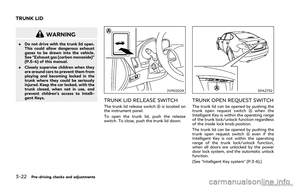 INFINITI Q50 HYBRID 2018 Owners Manual 3-22Pre-driving checks and adjustments
WARNING
.Do not drive with the trunk lid open.
This could allow dangerous exhaust
gases to be drawn into the vehicle.
See “Exhaust gas (carbon monoxide)”
(P. INFINITI Q50 HYBRID 2018 Owners Manual 3-22Pre-driving checks and adjustments
WARNING
.Do not drive with the trunk lid open.
This could allow dangerous exhaust
gases to be drawn into the vehicle.
See “Exhaust gas (carbon monoxide)”
(P.