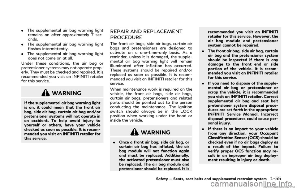 INFINITI Q50 HYBRID 2018  Owners Manual .The supplemental air bag warning light
remains on after approximately 7 sec-
onds.
. The supplemental air bag warning light
flashes intermittently.
. The supplemental air bag warning light
does not c