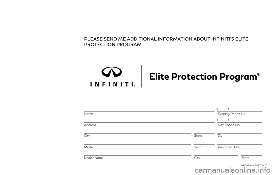 INFINITI Q50 HYBRID 2018  Warranty Information Booklet PLEASE SEND ME ADDITIONAL INFORMATION ABOUT INFINITI’S ELITE
PROTECTION PROGRAM
Elite Protection Program®
Name Evening Phone No.  
 
Address  Day Phone No. 
City State Zip
Model Year  Purchase Date
