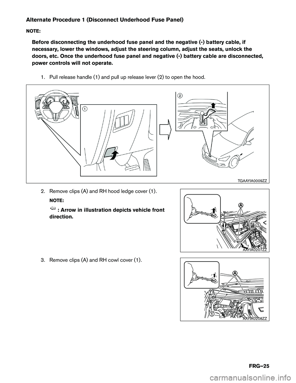 INFINITI Q50 HYBRID 2018 First responder´s Guide Alternate Procedure 1 (Disconnect Underhood Fuse Panel)
NO
TE:
Before disconnecting the underhood fuse panel and the negative (-) battery cable, if
necessary, lower the windows, adjust the steering co INFINITI Q50 HYBRID 2018 First responder´s Guide Alternate Procedure 1 (Disconnect Underhood Fuse Panel)
NO
TE:
Before disconnecting the underhood fuse panel and the negative (-) battery cable, if
necessary, lower the windows, adjust the steering co