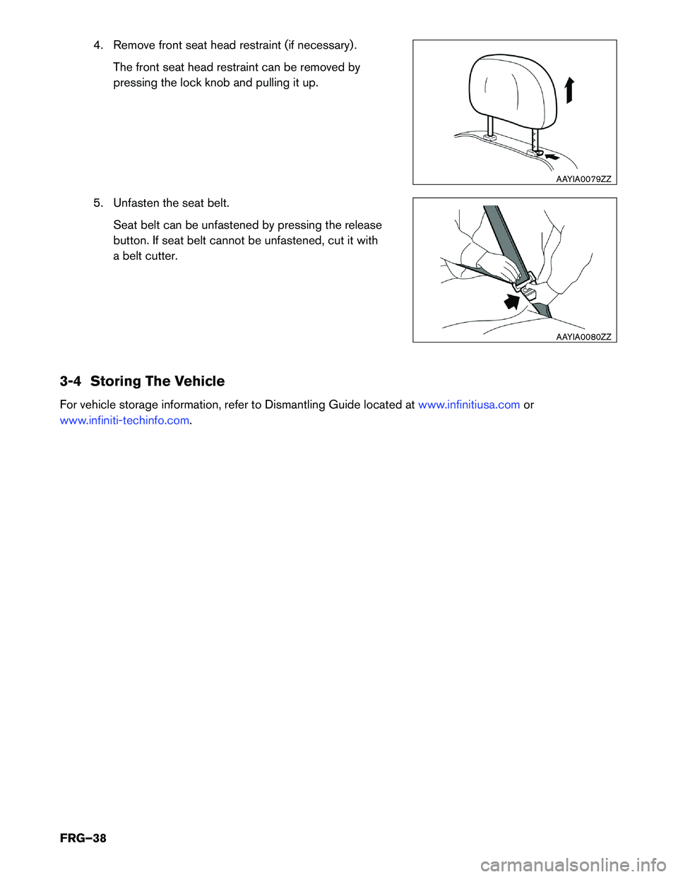 INFINITI Q50 HYBRID 2018 First responder´s Guide 4. Remove front seat head restraint (if necessary) .
The front seat head restraint can be removed by
pressing the lock knob and pulling it up.
5. Unfasten the seat belt. Seat belt can be unfastened by INFINITI Q50 HYBRID 2018 First responder´s Guide 4. Remove front seat head restraint (if necessary) .
The front seat head restraint can be removed by
pressing the lock knob and pulling it up.
5. Unfasten the seat belt. Seat belt can be unfastened by
