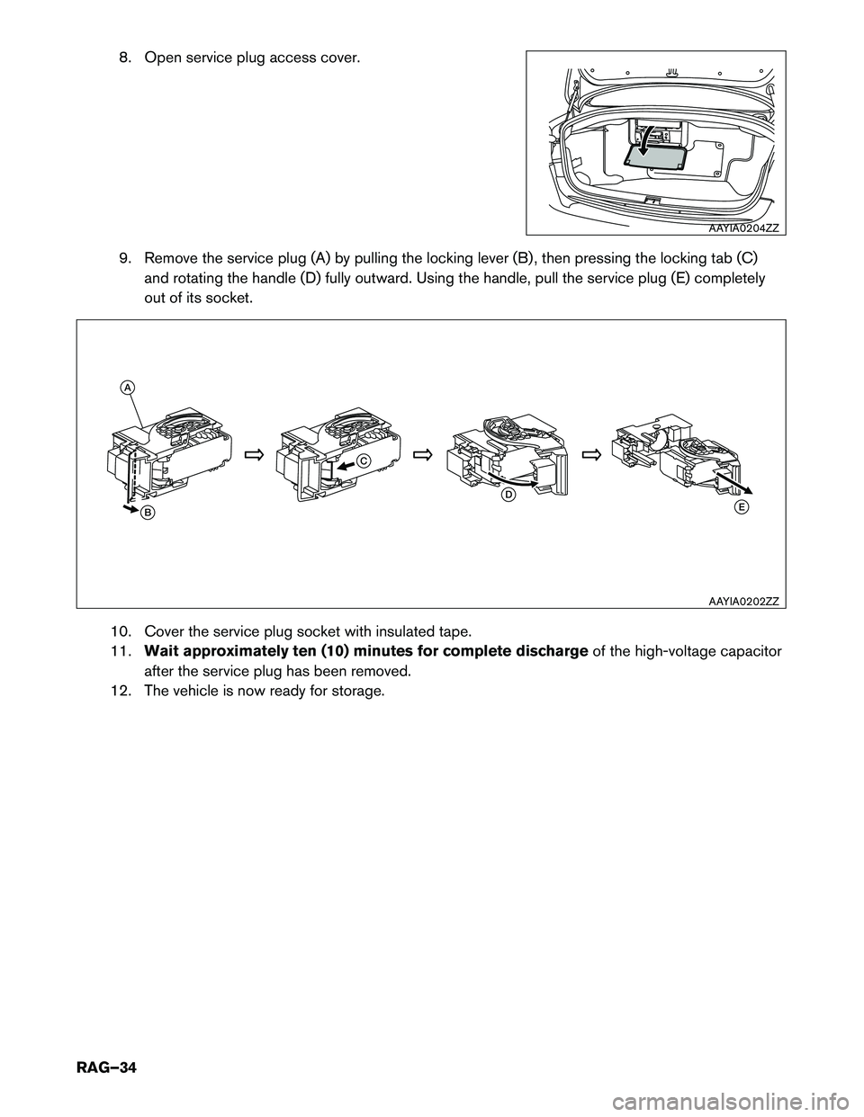 INFINITI Q50 HYBRID 2018  Roadside Assistance Guide 8. Open service plug access cover.
9.
Remove the service plug (A) by pulling the locking lever (B) , then pressing the locking tab (C)
and rotating the handle (D) fully outward. Using the handle, pull