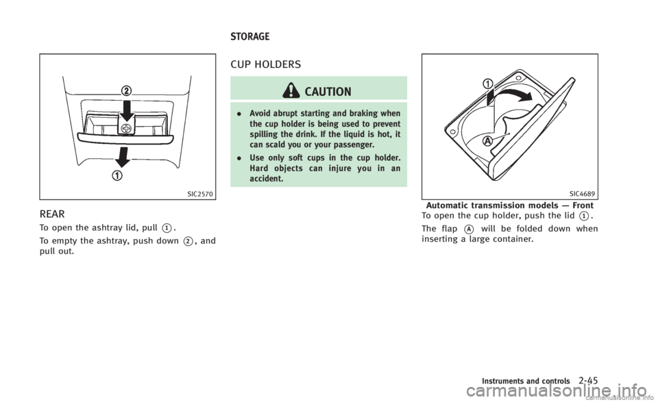 INFINITI Q60 CONVERTIBLE 2014 Owners Manual SIC2570
REAR
To open the ashtray lid, pull*1.
To empty the ashtray, push down
*2, and
pull out.
CUP HOLDERS
CAUTION
. Avoid abrupt starting and braking when
the cup holder is being used to prevent
spi INFINITI Q60 CONVERTIBLE 2014 Owners Manual SIC2570
REAR
To open the ashtray lid, pull*1.
To empty the ashtray, push down
*2, and
pull out.
CUP HOLDERS
CAUTION
. Avoid abrupt starting and braking when
the cup holder is being used to prevent
spi