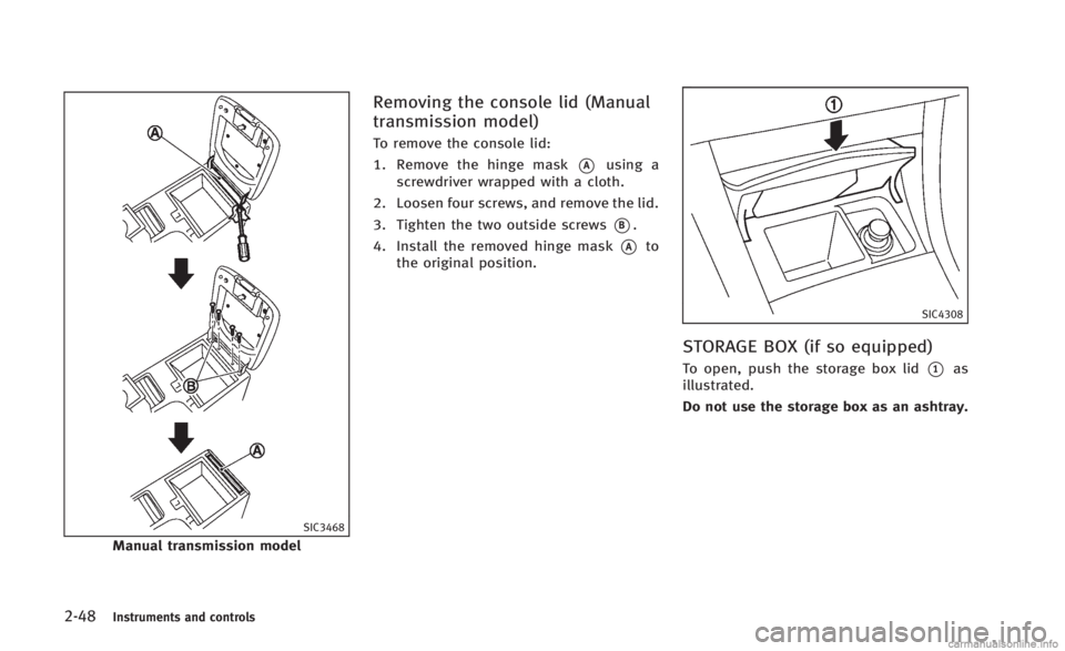 INFINITI Q60 CONVERTIBLE 2014 Owners Manual 2-48Instruments and controls
SIC3468
Manual transmission model
Removing the console lid (Manual
transmission model)
To remove the console lid:
1. Remove the hinge mask
*Ausing a
screwdriver wrapped wi INFINITI Q60 CONVERTIBLE 2014 Owners Manual 2-48Instruments and controls
SIC3468
Manual transmission model
Removing the console lid (Manual
transmission model)
To remove the console lid:
1. Remove the hinge mask
*Ausing a
screwdriver wrapped wi
