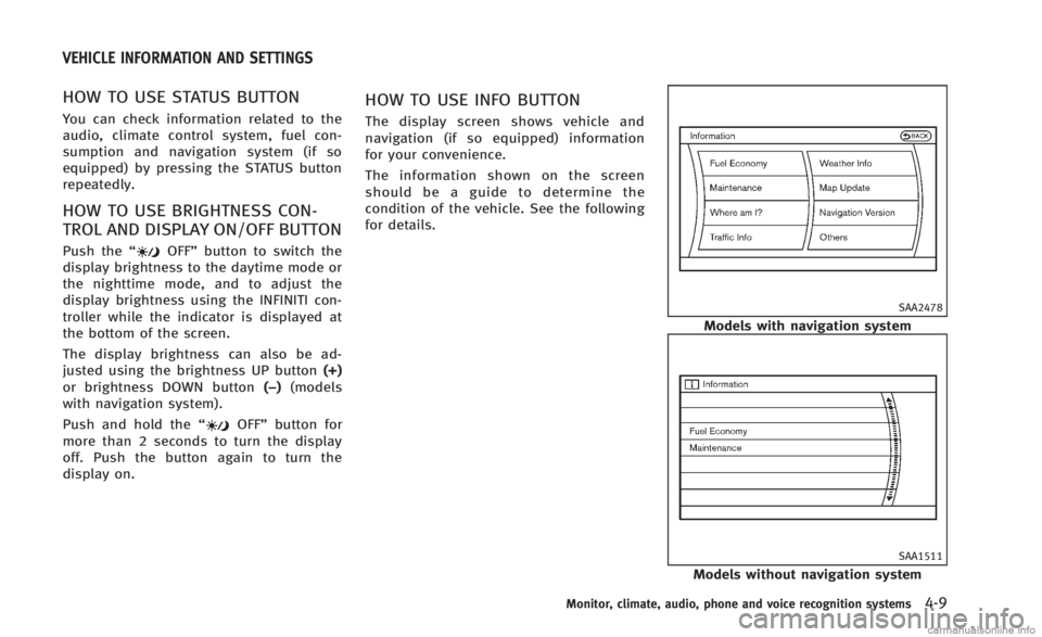 INFINITI Q60 CONVERTIBLE 2014 Owners Manual HOW TO USE STATUS BUTTON
You can check information related to the
audio, climate control system, fuel con-
sumption and navigation system (if so
equipped) by pressing the STATUS button
repeatedly.
HOW INFINITI Q60 CONVERTIBLE 2014 Owners Manual HOW TO USE STATUS BUTTON
You can check information related to the
audio, climate control system, fuel con-
sumption and navigation system (if so
equipped) by pressing the STATUS button
repeatedly.
HOW