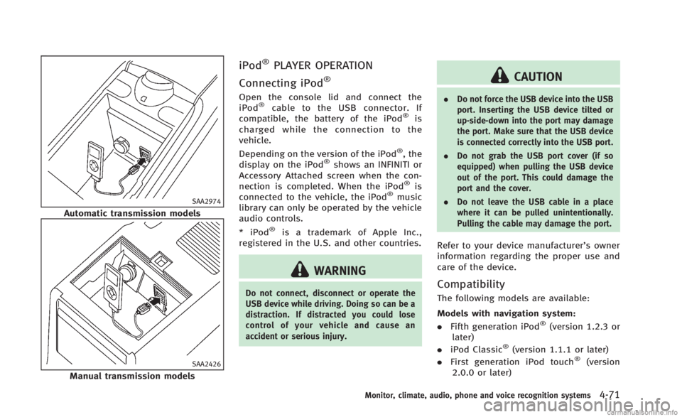 INFINITI Q60 CONVERTIBLE 2014  Owners Manual SAA2974
Automatic transmission models
SAA2426
Manual transmission models
iPod®PLAYER OPERATION
Connecting iPod
®
Open the console lid and connect the
iPod®cable to the USB connector. If
compatible,